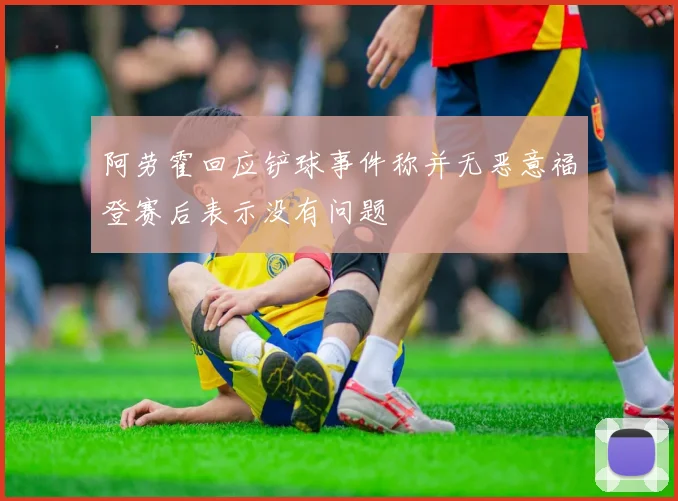 阿劳霍回应铲球事件称并无恶意福登赛后表示没有问题