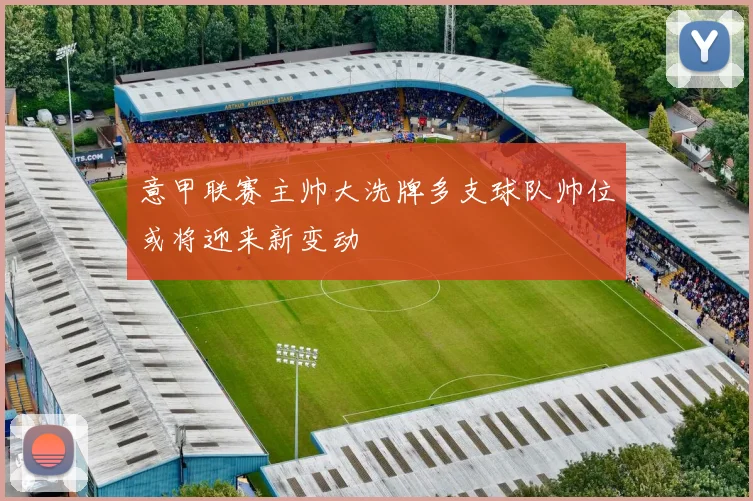 意甲联赛主帅大洗牌多支球队帅位或将迎来新变动