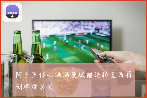阿圭罗信心满满曼城能逆转皇马再创辉煌历史