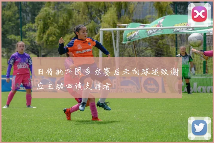旧将批评图多尔赛后未向球迷致谢应主动回馈支持者