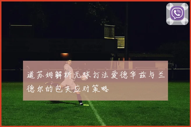 道苏姆解析无球打法爱德华兹与兰德尔的包夹应对策略