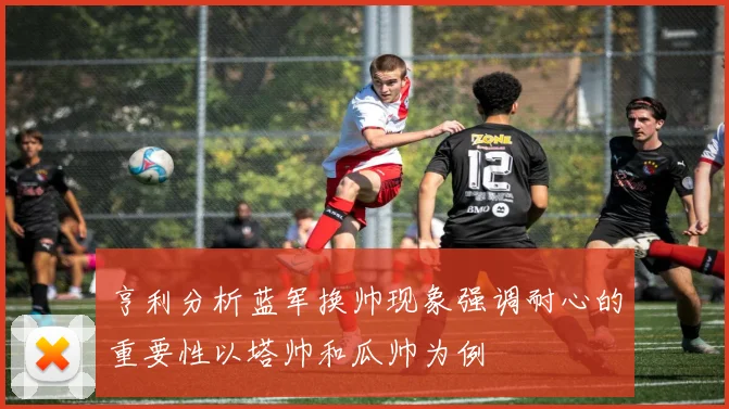 亨利分析蓝军换帅现象强调耐心的重要性以塔帅和瓜帅为例
