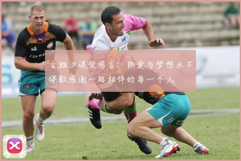古雅沙退役感言：热爱与梦想永不停歇感谢一路相伴的每一个人