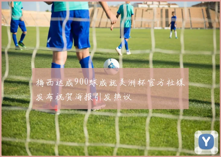 梅西达成900球成就美洲杯官方社媒发布祝贺海报引发热议
