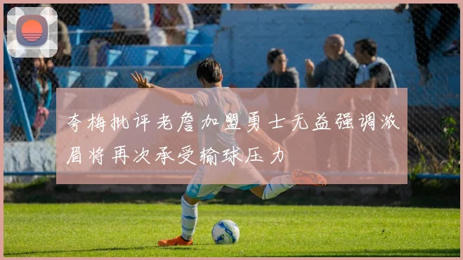 夸梅批评老詹加盟勇士无益强调浓眉将再次承受输球压力