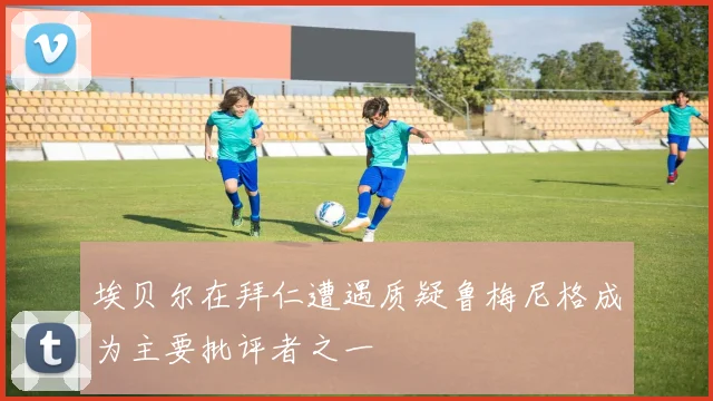 埃贝尔在拜仁遭遇质疑鲁梅尼格成为主要批评者之一