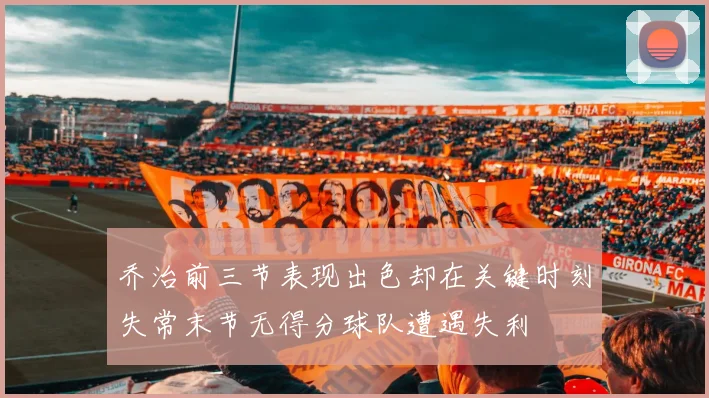 乔治前三节表现出色却在关键时刻失常末节无得分球队遭遇失利