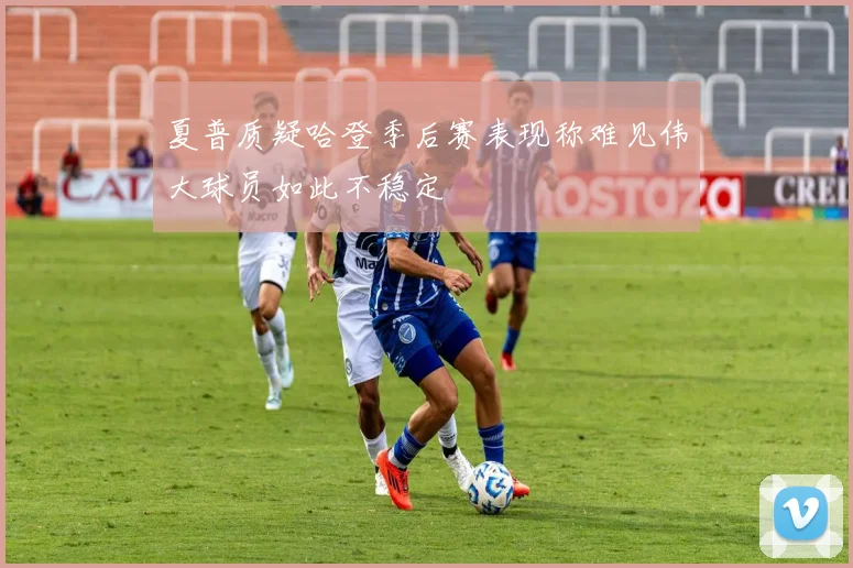 夏普质疑哈登季后赛表现称难见伟大球员如此不稳定