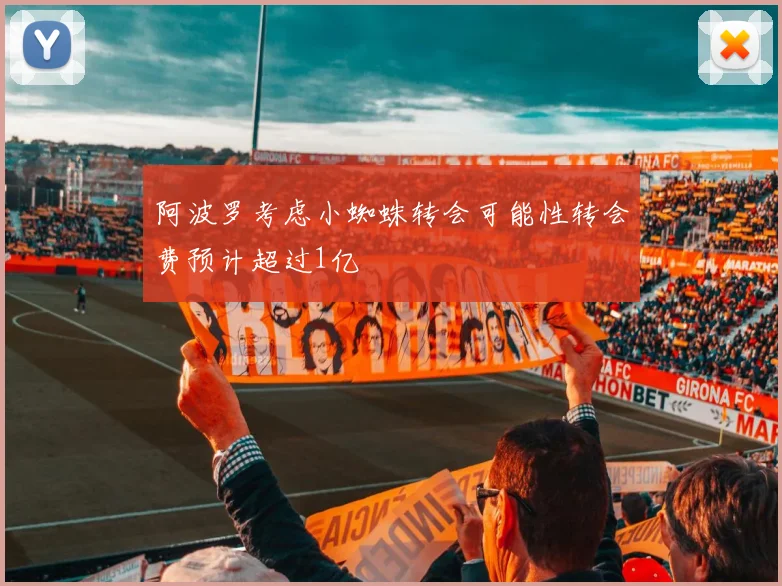 阿波罗考虑小蜘蛛转会可能性转会费预计超过1亿