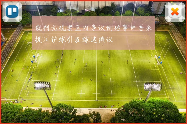 裁判无视禁区内争议倒地事件吾米提江铲球引发球迷热议